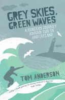 Szürke égbolt, zöld hullámok: Egy szörfös utazása az Egyesült Királyság és Írország körül - Grey Skies, Green Waves: A Surfer's Journey Around the UK and Ireland