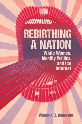 Egy nemzet újjászületése: Fehér nők, identitáspolitika és az internet - Rebirthing a Nation: White Women, Identity Politics, and the Internet