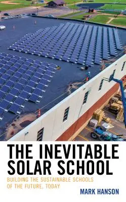 Az elkerülhetetlen napiskola: A jövő fenntartható iskoláinak építése, ma - The Inevitable Solar School: Building the Sustainable Schools of the Future, Today