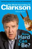 The World According to Clarkson How Hard Can It Be Be? Vol 4: The World According to Clarkson 4. kötet - The World According to Clarkson How Hard Can It Be? Vol 4: The World According to Clarkson Volume 4