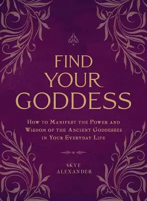 Find Your Goddess: Hogyan nyilvánítsd meg az ősi istennők erejét és bölcsességét a mindennapi életedben? - Find Your Goddess: How to Manifest the Power and Wisdom of the Ancient Goddesses in Your Everyday Life