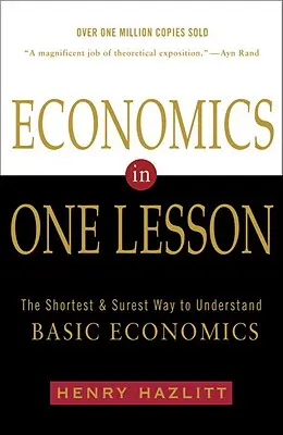 Közgazdaságtan egy leckében: A legrövidebb és legbiztosabb út az alapvető közgazdasági ismeretek megértéséhez - Economics in One Lesson: The Shortest and Surest Way to Understand Basic Economics