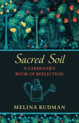 Szent talaj: A kertész elmélkedő könyve - Sacred Soil: A Gardener's Book of Reflection