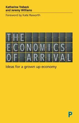 Az érkezés gazdasága: Ötletek egy felnőtt gazdasághoz - The Economics of Arrival: Ideas for a Grown-Up Economy