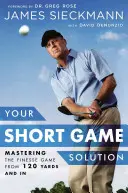 Your Short Game Solution: A fineszes játék elsajátítása 120 yardról és beljebb - Your Short Game Solution: Mastering the Finesse Game from 120 Yards and in