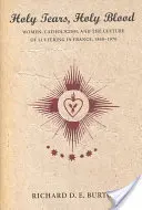Szent könnyek, szent vér: Nők, katolicizmus és a szenvedés kultúrája Franciaországban 1840-1970 között - Holy Tears, Holy Blood: Women, Catholicism, and the Culture of Suffering in France, 1840-1970