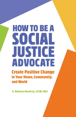 Hogyan legyünk a társadalmi igazságosság szószólói: Hozzon létre pozitív változást otthonában, közösségében és a világban - How to Be a Social Justice Advocate: Create Positive Change in Your Home, Community, and World