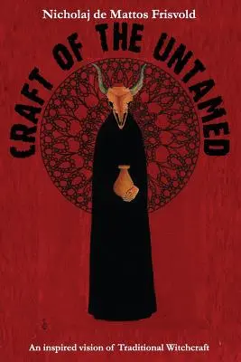 A szelídíthetetlenek mestersége: A hagyományos boszorkányság ihletett látomása - Craft of the Untamed: An Inspired Vision of Traditional Witchcraft