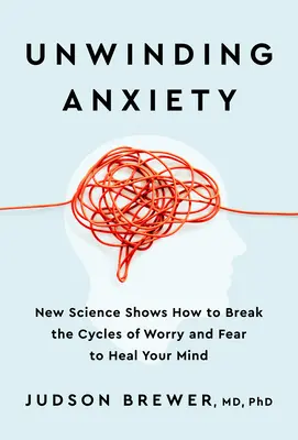 A szorongás feloldása: Az új tudomány megmutatja, hogyan törhetjük meg az aggodalom és a félelem körforgását, hogy meggyógyítsuk elménket - Unwinding Anxiety: New Science Shows How to Break the Cycles of Worry and Fear to Heal Your Mind