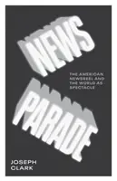 Hírparádé: Az amerikai filmhíradó és a világ mint látványosság - News Parade: The American Newsreel and the World as Spectacle