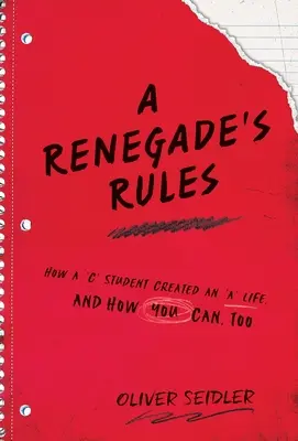 Egy renegát szabályai: Hogyan teremtett egy hármas tanuló egy ötös életet, és hogyan tudod te is megtenni. - A Renegade's Rules: How a 'C' Student Created An 'A' Life, and How You Can, Too.