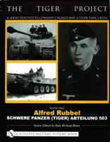 A Tigris-projekt: A Series Devoted to Germany's World War II Tiger Tank Crews: Első könyv - Alfred Rubbel - Schwere Panzer (Tiger) Abteilung 503 - The Tiger Project: A Series Devoted to Germany's World War II Tiger Tank Crews: Book One - Alfred Rubbel - Schwere Panzer (Tiger) Abteilung 503