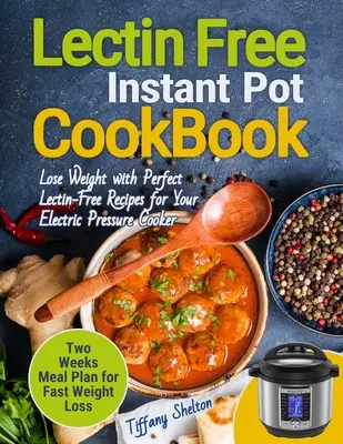 Lektinmentes szakácskönyv Instant Pot: Fogyj le tökéletes Lektinmentes receptekkel az elektromos gyorsfőződhöz. Két hét étkezés tervezése a gyors wei - Lectin Free Cookbook Instant Pot: Lose Weight with Perfect Lectin-Free Recipes for Your Electric Pressure Cooker. Two Weeks Meal Planning for Fast Wei