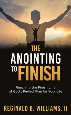 A felkenés a befejezéshez: Isten tökéletes tervének célba érése az életeddel kapcsolatban - The Anointing to Finish: Reaching the Finish Line of God's Perfect Plan for Your Life