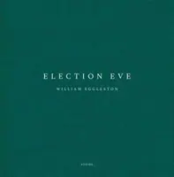 William Eggleston: Eggleston: Election Eve - William Eggleston: Election Eve