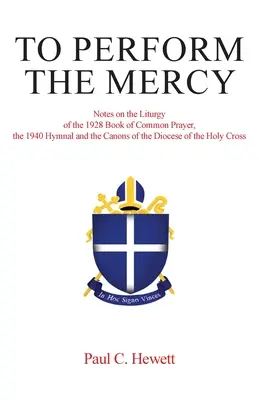 A kegyelem teljesítése: Megjegyzések az 1928-as közös imakönyv, az 1940-es énekeskönyv és a Szent Kereszt Egyházmegye kánonjainak liturgiájához - To Perform The Mercy: Notes on the Liturgy of the 1928 Book of Common Prayer, the 1940 Hymnal and the Canons of the Diocese of the Holy Cros