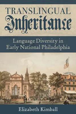 Fordított nyelvű öröklés: Nyelvi sokszínűség a korai nemzeti Philadelphiában - Translingual Inheritance: Language Diversity in Early National Philadelphia