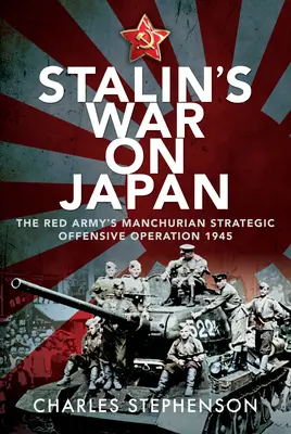 Sztálin háborúja Japán ellen: A Vörös Hadsereg „mandzsúriai stratégiai támadó hadművelete”, 1945 - Stalin's War on Japan: The Red Army's 'Manchurian Strategic Offensive Operation', 1945