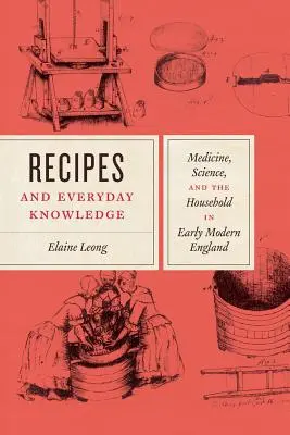 Receptek és mindennapi tudás: Orvostudomány, tudomány és a háztartás a kora újkori Angliában - Recipes and Everyday Knowledge: Medicine, Science, and the Household in Early Modern England