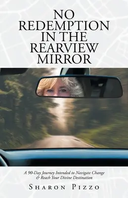 Nincs megváltás a visszapillantó tükörben: Egy 90 napos utazás a változás átvészelésére és az isteni cél elérésére - No Redemption in the Rearview Mirror: A 90-Day Journey Intended to Navigate Change & Reach Your Divine Destination