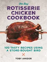 A legjobb grillcsirke szakácskönyv: Több mint 100 ízletes recept egy bolti madár felhasználásával - The Best Rotisserie Chicken Cookbook: Over 100 Tasty Recipes Using a Store-Bought Bird