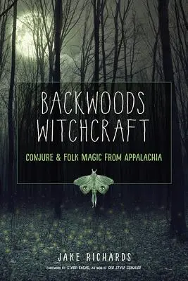 Backwoods Witchcraft: Varázslás és népi mágia Appalacheából - Backwoods Witchcraft: Conjure & Folk Magic from Appalachia