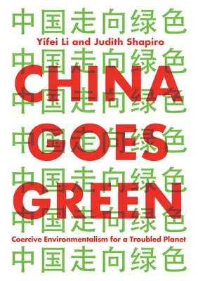 Kína zöldül: Kényszerített környezetvédelem egy bajba jutott bolygóért - China Goes Green: Coercive Environmentalism for a Troubled Planet