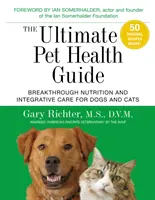 The Ultimate Pet Health Guide: A kutyák és macskák áttörést hozó táplálkozása és integratív gondozása - The Ultimate Pet Health Guide: Breakthrough Nutrition and Integrative Care for Dogs and Cats