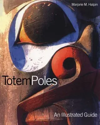 Totemoszlopok: A Illustrated Guide (Illusztrált útmutató) - Totem Poles: An Illustrated Guide