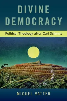 Isteni demokrácia: Politikai teológia Carl Schmitt után - Divine Democracy: Political Theology After Carl Schmitt