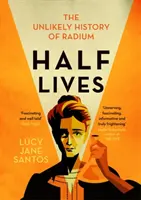 Fél életek - A rádium valószínűtlen története - Half Lives - The Unlikely History of Radium