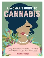 Egy nő útmutatója a kannabiszhoz: A marihuána használata a jobb közérzet, a jobb kinézet, a jobb alvás - és a nőiesen magasra szökés - A Woman's Guide to Cannabis: Using Marijuana to Feel Better, Look Better, Sleep Better-And Get High Like a Lady