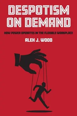 Despotizmus igény szerint: Hogyan működik a hatalom a rugalmas munkahelyen - Despotism on Demand: How Power Operates in the Flexible Workplace