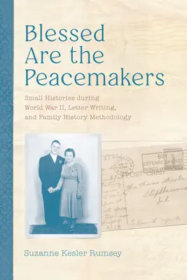 Áldottak a béketeremtők: Kis történetek a második világháború alatt, levélírás és családtörténeti módszertan - Blessed Are the Peacemakers: Small Histories During World War II, Letter Writing, and Family History Methodology