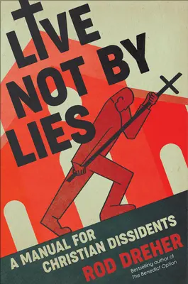 Ne hazugságokkal élj: Kézikönyv keresztény disszidensek számára - Live Not by Lies: A Manual for Christian Dissidents