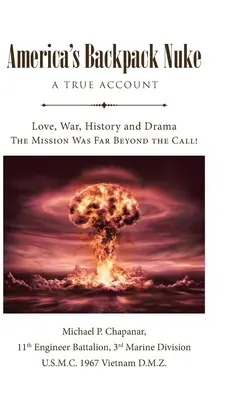 Amerika hátizsákos atombombája: A True Account: Szerelem, háború, történelem és dráma - A küldetés messze túlmutatott a híváson! - America's Backpack Nuke: A True Account: Love, War, History and Drama - The Mission Was Far Beyond the Call!