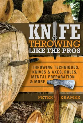 Késdobás, mint a profik: Dobási technikák, kések és fejszék, szabályok, mentális felkészülés és még sok minden más. - Knife Throwing Like the Pros: Throwing Techniques, Knives & Axes, Rules, Mental Preparation & More