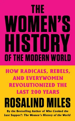 A modern világ női története: Hogyan forradalmasították a radikálisok, lázadók és mindenesnők az elmúlt 200 évet? - The Women's History of the Modern World: How Radicals, Rebels, and Everywomen Revolutionized the Last 200 Years