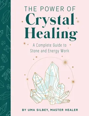 A kristálygyógyítás ereje: Teljes útmutató a kő- és energiamunkához - The Power of Crystal Healing: A Complete Guide to Stone and Energy Work