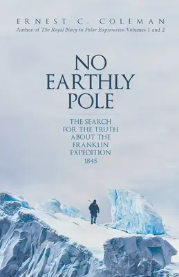 Nincs földi pólus: Az igazság keresése az 1845-ös Franklin-expedícióról - No Earthly Pole: The Search for the Truth about the Franklin Expedition 1845