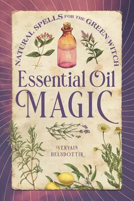 Illóolajmágia: Természetes varázslatok a zöld boszorkányoknak - Essential Oil Magic: Natural Spells for the Green Witch