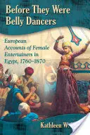 Mielőtt hastáncosok voltak: Egyiptomban, 1760-1870: Európai beszámolók a női szórakoztatóművészekről - Before They Were Belly Dancers: European Accounts of Female Entertainers in Egypt, 1760-1870