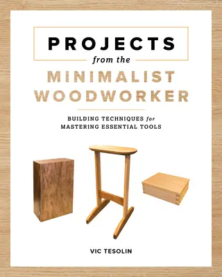 Projektek a minimalista faművésztől: Okos tervek az alapvető készségek elsajátításához - Projects from the Minimalist Woodworker: Smart Designs for Mastering Essential Skills