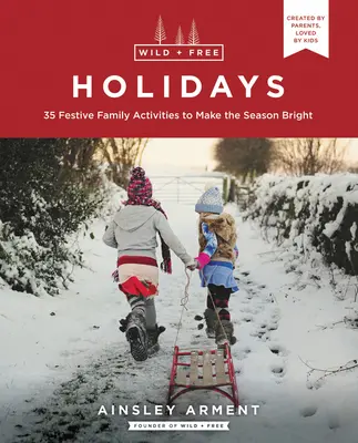 Vad és szabad ünnepek: Fényes évszak: 35 ünnepi családi tevékenység, hogy a szezon fényes legyen - Wild and Free Holidays: 35 Festive Family Activities to Make the Season Bright