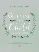 Gyászolom a gyermeket, akit soha nem ismertem: Áhítat a vigasztalásért a meg nem született vagy újszülött gyermeked elvesztése esetén - Grieving the Child I Never Knew: A Devotional for Comfort in the Loss of Your Unborn or Newly Born Child