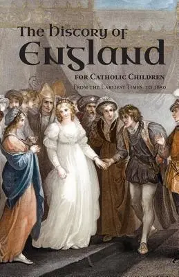 Anglia története katolikus gyermekek számára: A legkorábbi időktől 1850-ig - A History of England for Catholic Children: From the Earliest Times to 1850