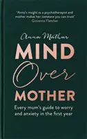 Mind Over Mother: Minden anya útmutatója az aggodalom és a szorongás ellen az első években - Mind Over Mother: Every Mum's Guide to Worry and Anxiety in the First Years