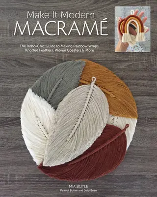 Make It Modern Macram: The Boho-Chic Guide to Making Rainbow Wraps, Knotted Feathers, Woven Wanned Coasters & More - Make It Modern Macram: The Boho-Chic Guide to Making Rainbow Wraps, Knotted Feathers, Woven Coasters & More