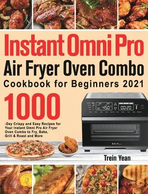 Instant Omni Pro Air Fryer Oven Combo szakácskönyv kezdőknek: 1000-napos ropogós és egyszerű receptek az Instant Omni Pro Air Fryer Oven Combo sütőhöz sütéshez, - Instant Omni Pro Air Fryer Oven Combo Cookbook for Beginners: 1000-Day Crispy and Easy Recipes for Your Instant Omni Pro Air Fryer Oven Combo to Fry,