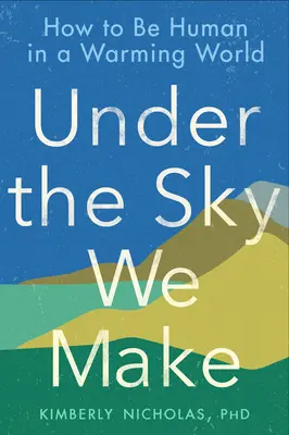 Az ég alatt, amit csinálunk: Hogyan legyünk emberek a felmelegedő világban? - Under the Sky We Make: How to Be Human in a Warming World